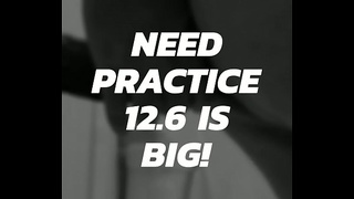 Need Practice! 12.6 Is BIG!!